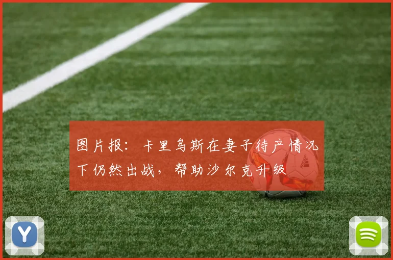 图片报：卡里乌斯在妻子待产情况下仍然出战，帮助沙尔克升级