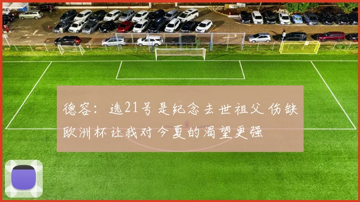 德容：选21号是纪念去世祖父 伤缺欧洲杯让我对今夏的渴望更强