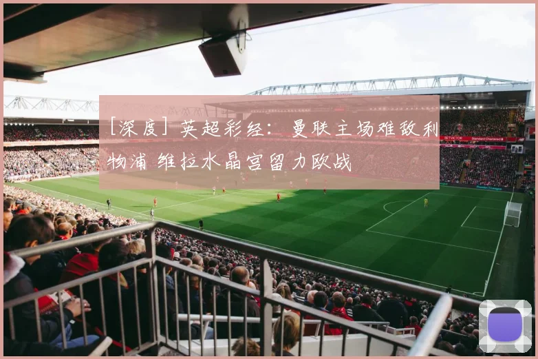 [深度] 英超彩经：曼联主场难敌利物浦 维拉水晶宫留力欧战